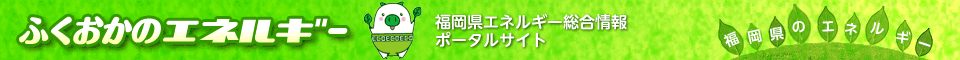 ふくおかのエネルギー 福岡県エネルギー総合情報ポータルサイト